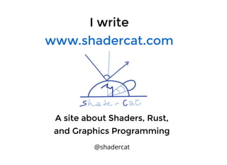 I writeI write
www.shadercat.comwww.shadercat.com
A site about Shaders, Rust,A site about Shaders, Rust,
and Graphics Programmingand Graphics Programming
@shadercat
 