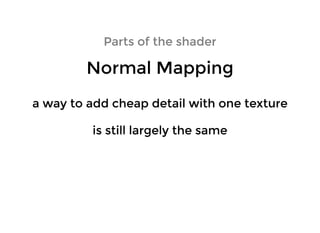 Parts of the shaderParts of the shader
Normal MappingNormal Mapping
is still largely the sameis still largely the same
a way to add cheap detail with one texturea way to add cheap detail with one texture
 