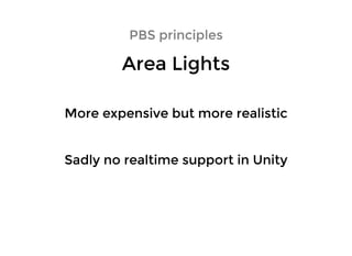 PBS principlesPBS principles
Area LightsArea Lights
Sadly no realtime support in UnitySadly no realtime support in Unity
More expensive but more realisticMore expensive but more realistic
 