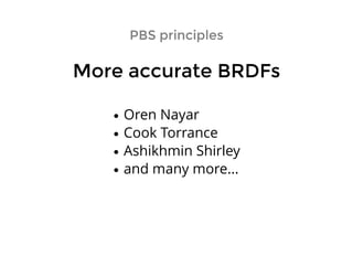 PBS principlesPBS principles
More accurate BRDFsMore accurate BRDFs
Oren Nayar
Cook Torrance
Ashikhmin Shirley
and many more...
 
