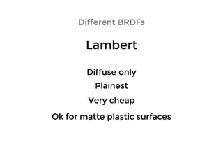 LambertLambert
Different BRDFsDifferent BRDFs
Diffuse onlyDiffuse only
PlainestPlainest
Very cheapVery cheap
Ok for matte plastic surfacesOk for matte plastic surfaces
 