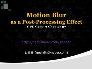 Motion Blur as a Post-Processing EffectGPU Gems 3 Chapter 27 http://cafe.naver.com/shader 임용균 (guardin@naver.com) 