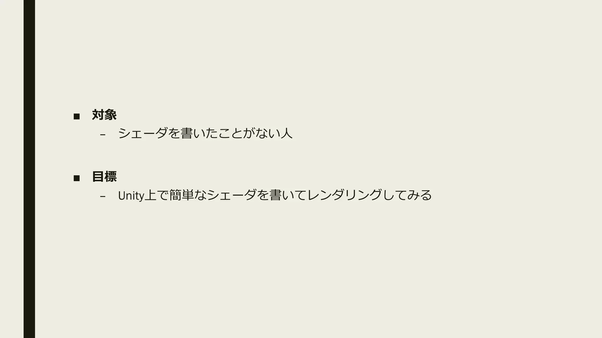 ■ 対象
– シェーダを書いたことがない人
■ 目標
– Unity上で簡単なシェーダを書いてレンダリングしてみる
 