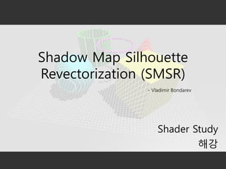Shadow Map Silhouette
Revectorization (SMSR)
- Vladimir Bondarev

Shader Study
해강

 