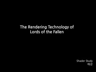 Shader Study
해강
The Rendering Technology of
Lords of the Fallen
 
