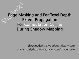 Edge Masking and Per-Texel Depth
      Extent Propagation
    For Computation Culling
    During Shadow Mapping



             ohyecloudy(http://dodoubt.tistory.com)
    shader study(http://cafe.naver.com/shader.cafe)
 