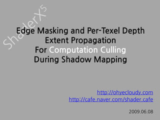 Edge Masking and Per-Texel Depth
      Extent Propagation
    For Computation Culling
    During Shadow Mapping



                         http://ohyecloudy.com
             http://cafe.naver.com/shader.cafe

                                    2009.06.08
 