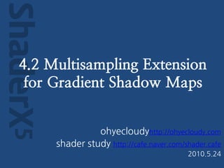 ShaderX5
   4.2 Multisampling Extension
    for Gradient Shadow Maps


                     ohyecloudyhttp://ohyecloudy.com
           shader study http://cafe.naver.com/shader.cafe
                                               2010.5.24
 