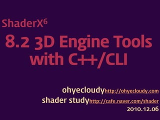 ShaderX6


8.2 3D Engine Tools
   with C++/CLI
            ohyecloudyhttp://ohyecloudy.com
       shader studyhttp://cafe.naver.com/shader
                                    2010.12.06
 