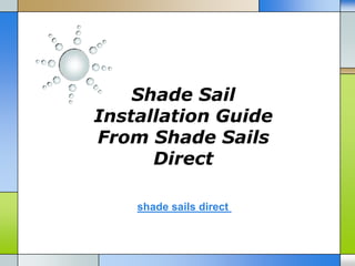 Shade Sail
Installation Guide
From Shade Sails
      Direct

    shade sails direct
 