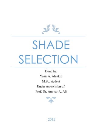 SHADE
SELECTION
Done by:
Yasir A. Alnakib
M.Sc. student
Under supervision of:
Prof. Dr. Ammar A. Ali
2015
 