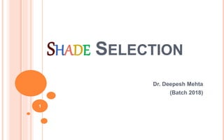 SHADE SELECTION
Dr. Deepesh Mehta
(Batch 2018)
1
 