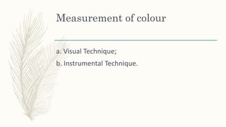 Measurement of colour
a. Visual Technique;
b. Instrumental Technique.
 
