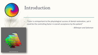 Introduction
– “Color is unimportant to the physiological success of dental restoration, yet it
could be the controlling factor in overall acceptance by the patient”
- Billmayer and Saltzman
 