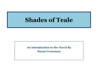 Shades of Teale



An Introduction to the Novel By
       Susan Crossman
 