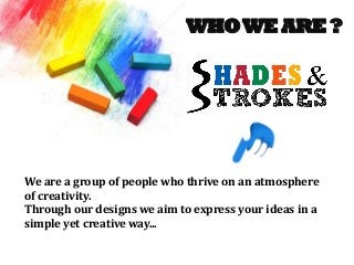 WHOWE ARE ?
We are a group of people who thrive on an atmosphere
of creativity.
Through our designs we aim to express your ideas in a
simple yet creative way...
 