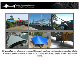 Structureflex has a long and successful history of supplying engineered premium fabric Sails,
Structures and services to the professional building and Shade supplier markets around the
world.
 