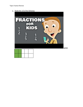Topic:Fraction Review
1. Shade the 1⁄2 of the following
green.
 