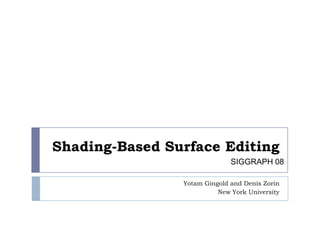 Shading-Based Surface Editing YotamGingold and Denis Zorin New York University SIGGRAPH08 