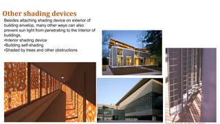 14
Other shading devices
Besides attaching shading device on exterior of
building envelop, many other ways can also
prevent sun light from penetrating to the interior of
buildings.
•Interior shading device
•Building self-shading
•Shaded by trees and other obstructions
 