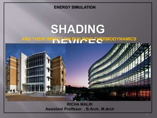 SHADING
DEVICES
RICHA MALIK
Assistant Proffesor , B.Arch, M.Arch
ENERGY SIMULATION
AND THEIR IMPACT ON BUILDING THERMODYNAMICS
1
 
