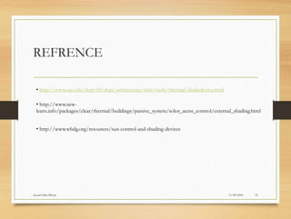REFRENCE
11/29/2016
Suyash Sahu IIIsem 15
• http://www.usc.edu/dept-00/dept/architecture/mbs/tools/thermal/shadedevice.html
• http://www.new-
learn.info/packages/clear/thermal/buildings/passive_system/solor_acess_control/external_shading.html
• http://www.wbdg.org/resources/sun-control-and-shading-devices
 