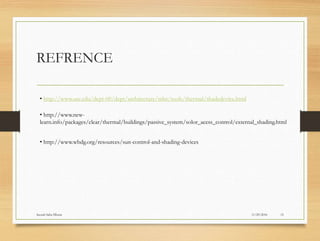 REFRENCE
11/29/2016Suyash Sahu IIIsem 15
• http://www.usc.edu/dept-00/dept/architecture/mbs/tools/thermal/shadedevice.html
• http://www.new-
learn.info/packages/clear/thermal/buildings/passive_system/solor_acess_control/external_shading.html
• http://www.wbdg.org/resources/sun-control-and-shading-devices
 