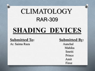 CLIMATOLOGY
RAR-309
SHADING DEVICES
Submitted To: Submitted By:
Ar. Saima Raza Aanchal
Mahika
Smriti
Prince
Amit
Firoz
 