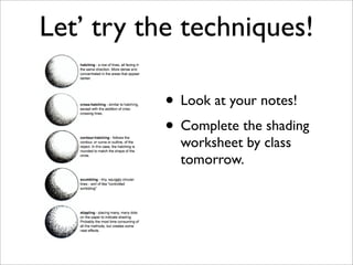 Let’ try the techniques!

           • Look at your notes!
           • Complete the shading
             worksheet by class
             tomorrow.
 