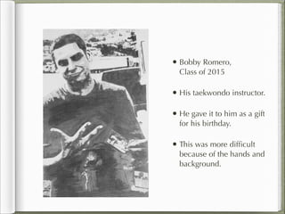 • Bobby Romero,
  Class of 2015

• His taekwondo instructor.

• He gave it to him as a gift
  for his birthday.

• This was more difﬁcult
  because of the hands and
  background.
 