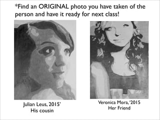 *Find an ORIGINAL photo you have taken of the
person and have it ready for next class!




  Julian Leus, 2015’        Veronica Mora, ‘2015
                                Her Friend
      His cousin
 
