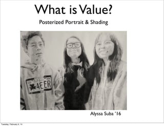 What is Value?
Posterized Portrait & Shading

Alyssa Suba ’16
Tuesday, February 4, 14

 