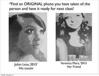*Find an ORIGINAL photo you have taken of the
person and have it ready for next class!

Julian Leus, 2015’
His cousin
Tuesday, February 4, 14

Veronica Mora, ‘2015
Her Friend

 