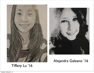 Alejandra Galeano ’16
Tiffany Lu ’16
Tuesday, February 4, 14

 