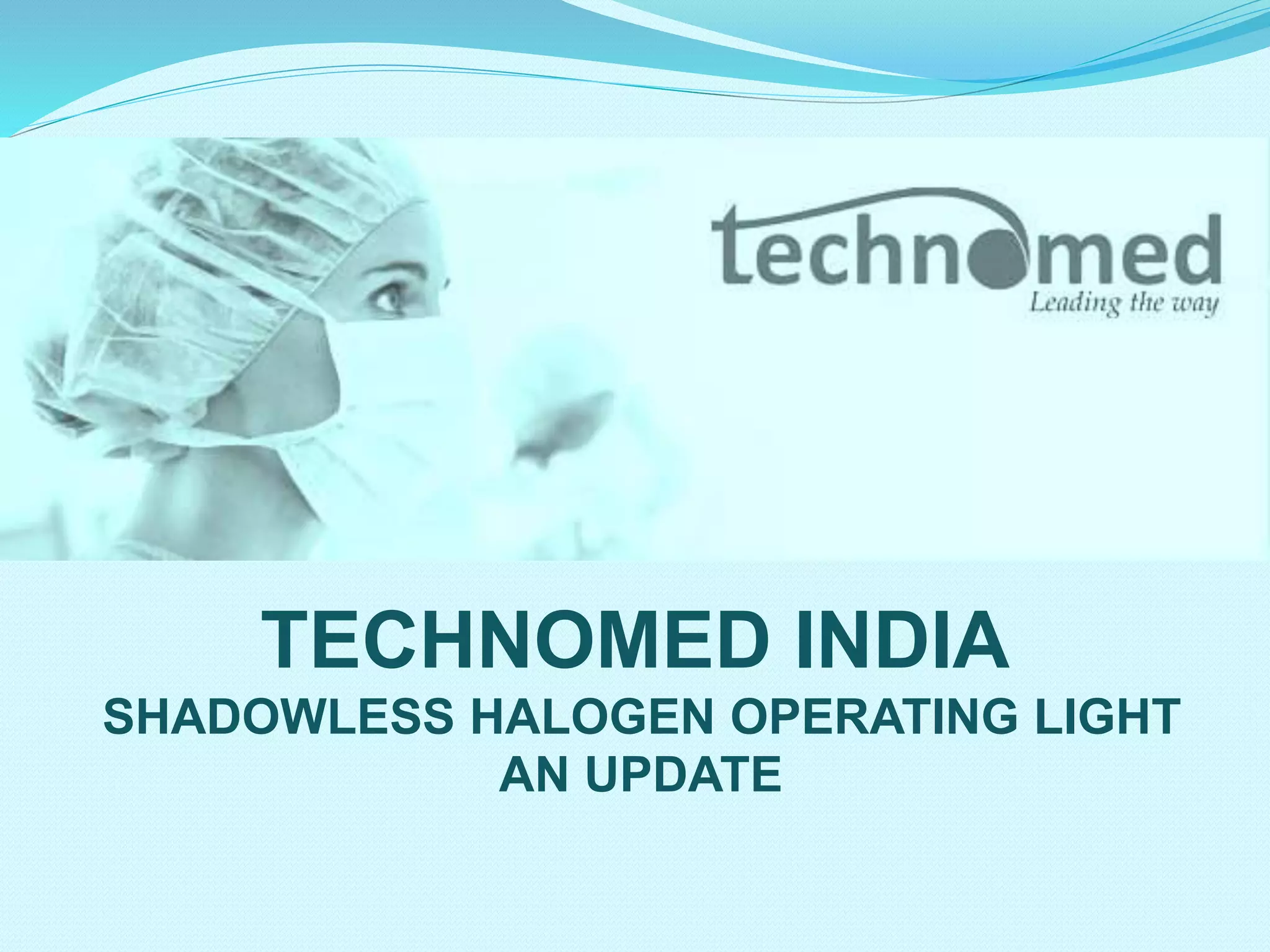 TECHNOMED INDIA
SHADOWLESS HALOGEN OPERATING LIGHT
AN UPDATE