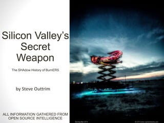 Silicon Valley’s
Secret
Weapon
The SHAdow History of BurnERS
by Steve Outtrim
ALL INFORMATION GATHERED FROM
OPEN SOURCE INTELLIGENCE
 