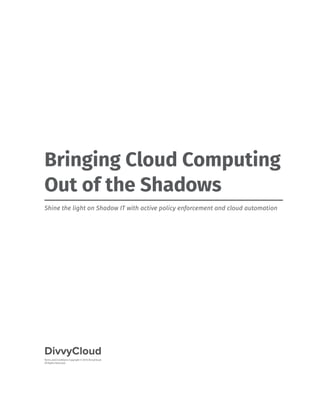Bringing Cloud Computing
Out of the Shadows
Shine the light on Shadow IT with active policy enforcement and cloud automation
Terms and Conditions Copyright © 2016 DivvyCloud.
All Rights Reserved
DivvyCloud
 