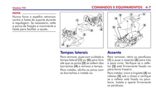 COMANDOS E EQUIPAMENTOS 4-
Shadow 750
Tampas laterais
Para remover, puxe com cuidado a
tampa lateral (1) ou (2) para fora
até que os pinos (3) se soltem das
borrachas (4) e remova a tampa.
Para instalar, alinhe os pinos com
as borrachas e instale-os.
1
2
3 4
3
4
NOTA
Nunca force o espelho retro­visor
contra a haste de suporte durante
a regulagem. Se necessário, solte
a porca de fixação e movimente a
haste para facilitar o ajuste.
Assento
Para remover, retire os parafusos
(1) e puxe o assento (2) para trás
e para cima. Verifique se o refle-
tor (3) está firmemente fixado no
pára-lama traseiro.
Para instalar, insira a lingüeta (4) no
rebaixo (5) sob o chassi e verifique
se o refletor está fixado no pára-
lama. Instale e aperte firmemente
os parafusos.
1
1
2
4
3
5
 