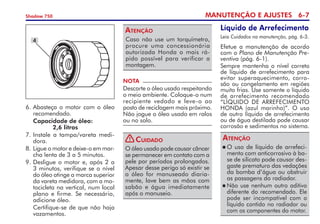MANUTENÇÃO E AJUSTES 6-
Shadow 750
6.	Abasteça o motor com o óleo
recomendado.
	 Capacidade de óleo:
		2,6 litros
7. 	
Instale a tampa/vareta medi­
dora.
8. 	
Ligue o motor e deixe-o em mar-
cha lenta de 3 a 5 minutos.
9. 	
Desligue o motor e, após 2 a	
3 minutos, verifique se o nível
do óleo atinge a marca superior
da vareta medidora, com a mo-
tocicleta na vertical, num local
plano e firme. Se necessário,
adicione óleo.
	 Certifique-se de que não haja
vazamentos.
O óleo usado pode causar câncer
se permanecer em contato com a
pele por períodos prolongados.
Apesar desse perigo só existir se
o óleo for manusea­do diaria-
mente, lave bem as mãos com
sabão e água imedia­tamente
após o manuseio.
Cuidado
Caso não use um torquímetro,
procure uma concessionária
auto­rizada Honda o mais rá-
pido possível para verificar a
montagem.
Atenção
NOTA
Descarte o óleo usado respeitando
o meio ambiente. Coloque-o num
recipiente vedado e leve-o ao
posto de reciclagem mais próximo.
Não jogue o óleo usado em ralos
ou no solo.
4
Líquido de Arrefecimento
Leia Cuidados na manutenção, pág. 6-3.
Efetue a manutenção de acordo
com o Plano de Manutenção Pre-
ventiva (pág. 6-1).
Sempre mantenha o nível correto
de líquido de arrefecimento para
evitar superaquecimento, corro-
são ou congelamento em regiões
muito frias. Use somente o líquido
de arrefecimento re­co­mendado
“lÍquido de arrefe­cimento 
honda  (azul marinho)”. O uso
de outro líquido de arrefe­cimento
ou de água destilada pode causar
corrosão e sedimentos no sistema.
	O uso de líquido de arrefeci-
mento com anticorrosivo à ba­
se de silicato pode causar des-
gaste prematuro das vedações
da bomba d’água ou obstruir
as passagens do radiador.
	Não use nenhum outro adi­tivo
diferente do recomendado. Ele
pode ser incompatível com o
líquido contido no radiador ou
com os componentes do motor.
Atenção
!
 