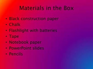 Materials in the BoxBlack construction paperChalkFlashlight with batteriesTapeNotebook paperPowerPoint slidesPencils