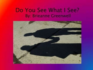 Do You See What I See? By: Brieanne Greenwell 