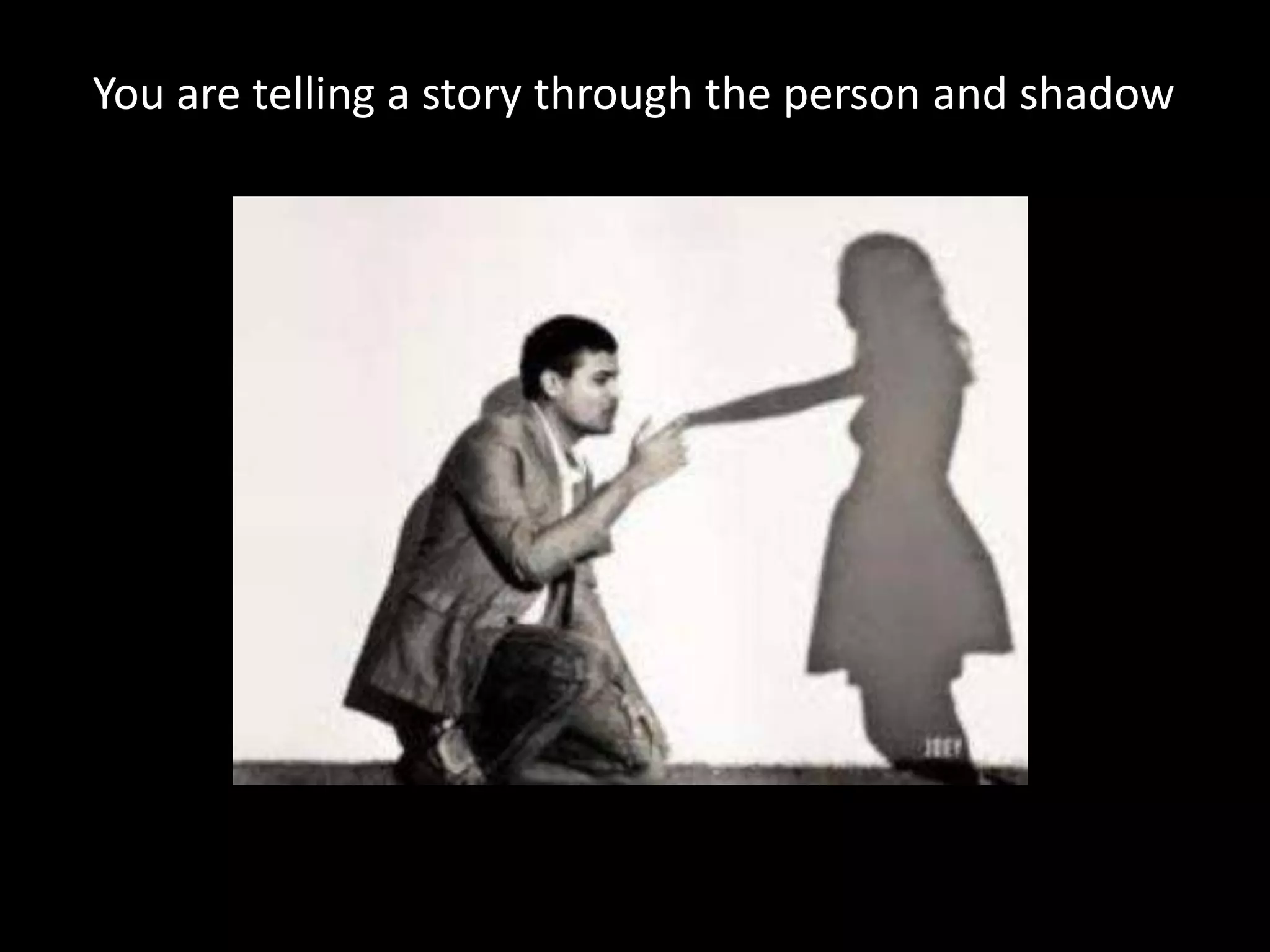 You are telling a story through the person and shadow