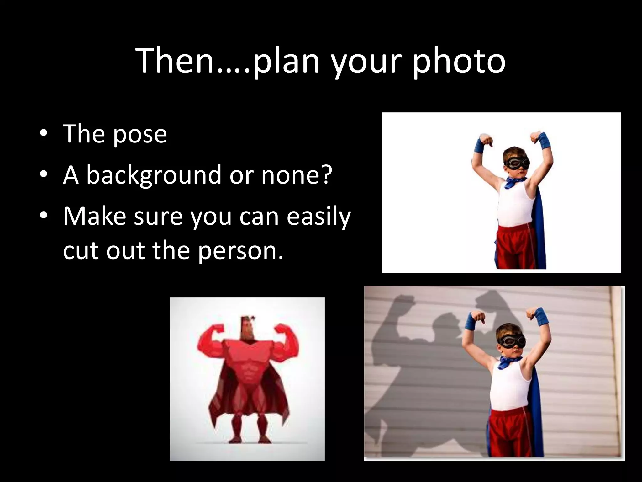 Then….plan your photo
• The pose
• A background or none?
• Make sure you can easily
cut out the person.