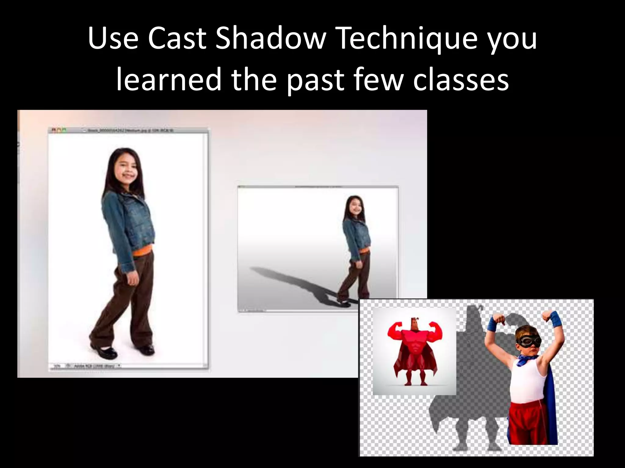 Use Cast Shadow Technique you
learned the past few classes
