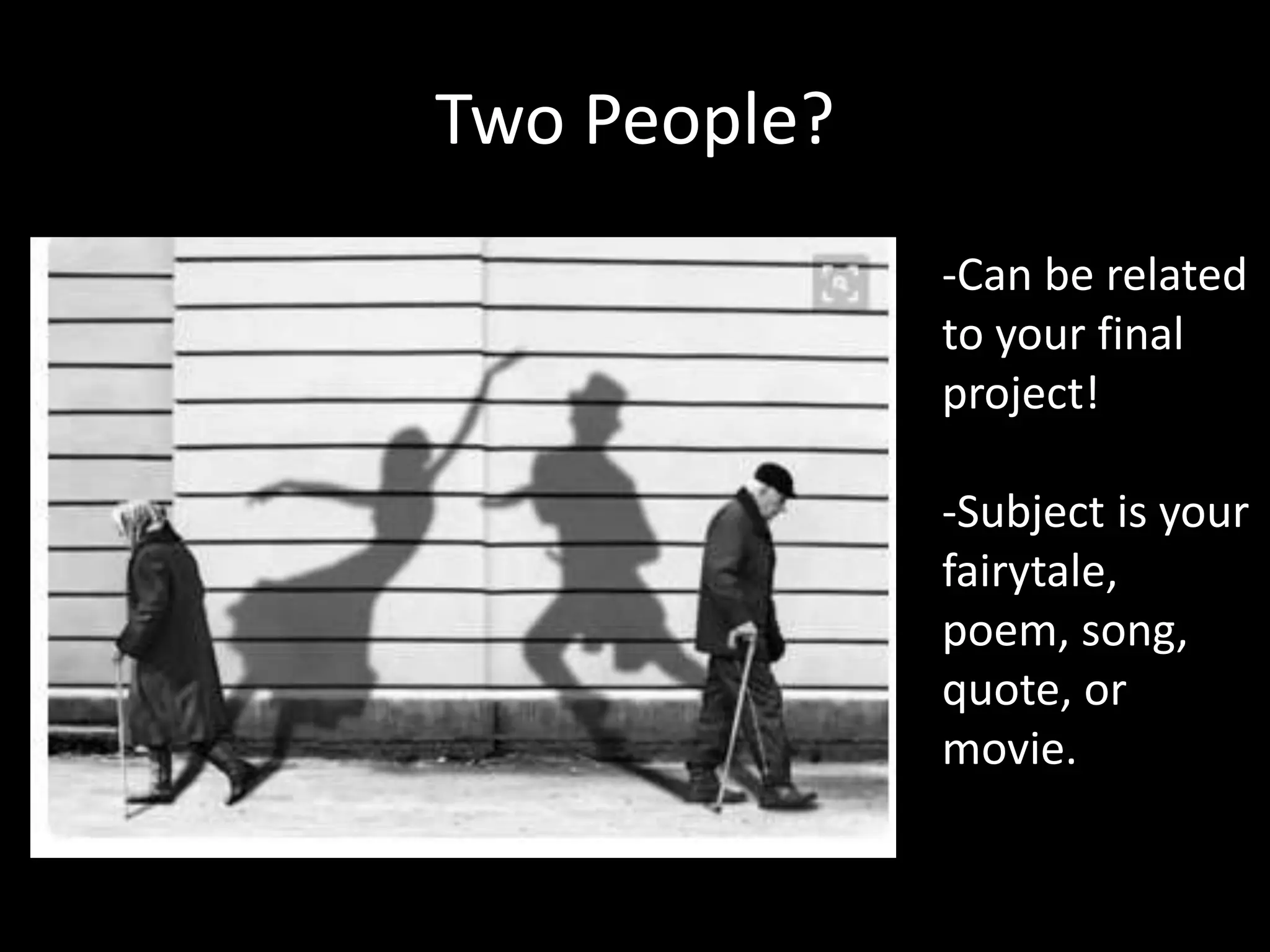 Two People?
-Can be related
to your final
project!
-Subject is your
fairytale,
poem, song,
quote, or
movie.