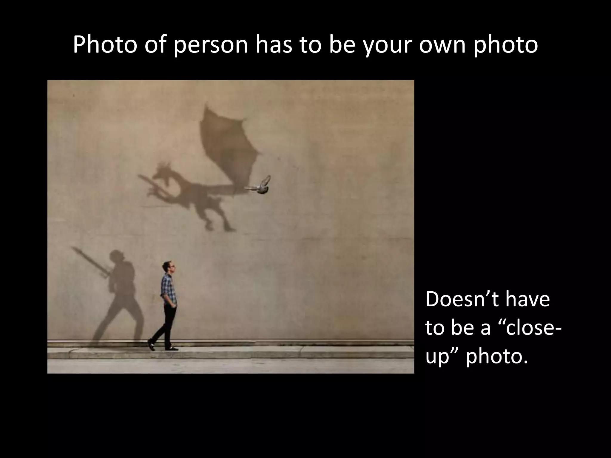 Photo of person has to be your own photo
Doesn’t have
to be a “close-
up” photo.