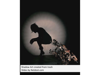 Shadow Art created from trash
Slides by Netdost.com
 