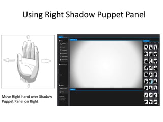 Using Right Shadow Puppet Panel
Move Right hand over Shadow
Puppet Panel on Right
 