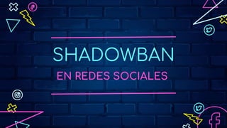 SHADOWBAN
EN REDES SOCIALES
 
