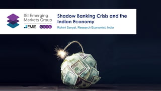 Shadow Banking Crisis and the
Indian Economy
Rohini Sanyal, Research Economist, India
 